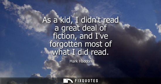Small: As a kid, I didnt read a great deal of fiction, and Ive forgotten most of what I did read