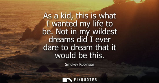Small: As a kid, this is what I wanted my life to be. Not in my wildest dreams did I ever dare to dream that i