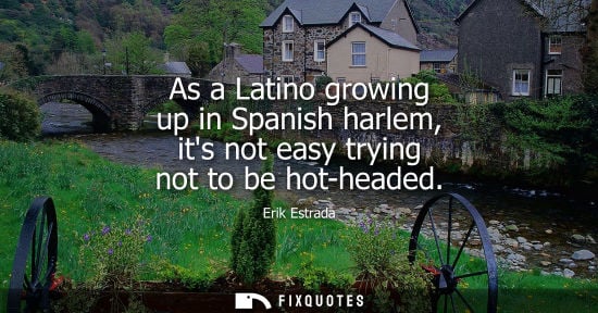 Small: As a Latino growing up in Spanish harlem, its not easy trying not to be hot-headed