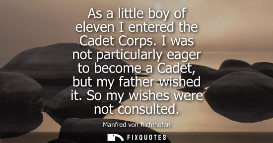 Small: As a little boy of eleven I entered the Cadet Corps. I was not particularly eager to become a Cadet, but my fa