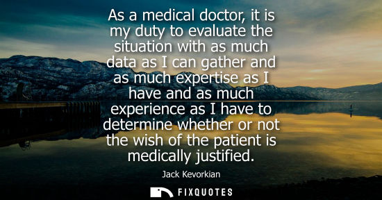 Small: As a medical doctor, it is my duty to evaluate the situation with as much data as I can gather and as much exp