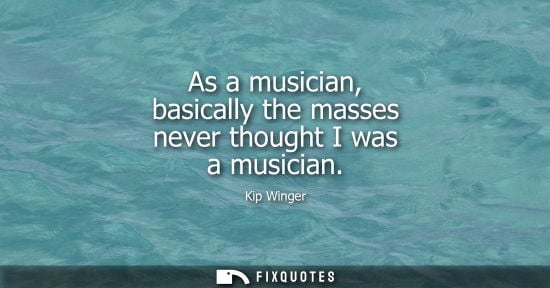 Small: As a musician, basically the masses never thought I was a musician