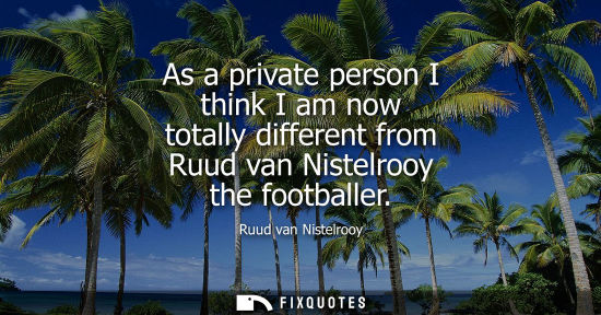 Small: As a private person I think I am now totally different from Ruud van Nistelrooy the footballer