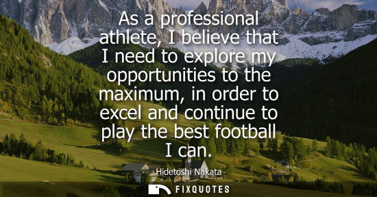 Small: As a professional athlete, I believe that I need to explore my opportunities to the maximum, in order to excel