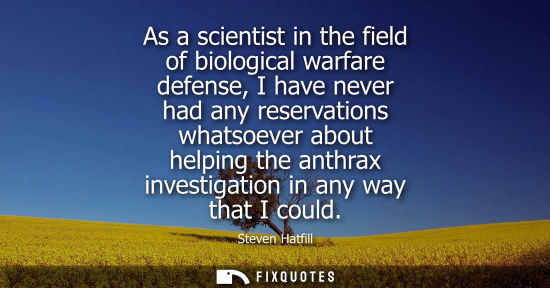 Small: As a scientist in the field of biological warfare defense, I have never had any reservations whatsoever