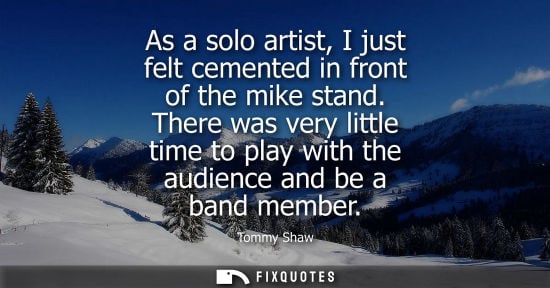 Small: As a solo artist, I just felt cemented in front of the mike stand. There was very little time to play w