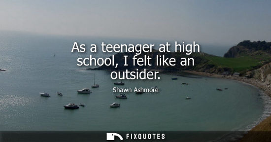 Small: As a teenager at high school, I felt like an outsider