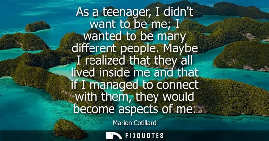 Small: As a teenager, I didnt want to be me I wanted to be many different people. Maybe I realized that they a