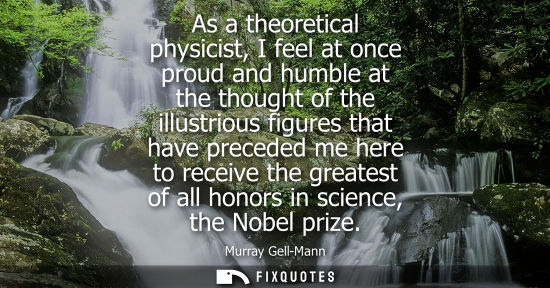 Small: As a theoretical physicist, I feel at once proud and humble at the thought of the illustrious figures t