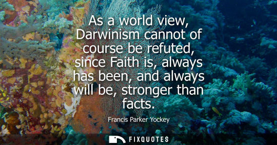 Small: As a world view, Darwinism cannot of course be refuted, since Faith is, always has been, and always wil
