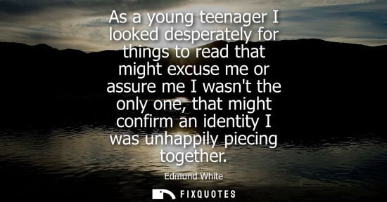 Small: As a young teenager I looked desperately for things to read that might excuse me or assure me I wasnt t