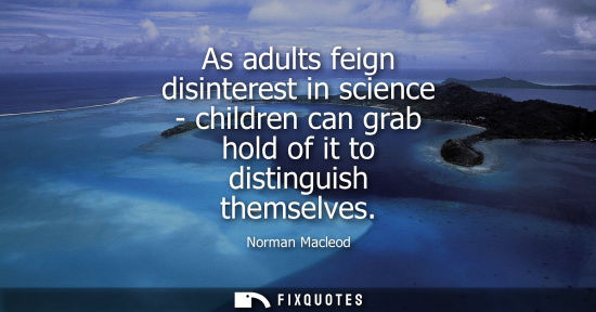 Small: As adults feign disinterest in science - children can grab hold of it to distinguish themselves