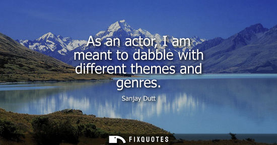 Small: As an actor, I am meant to dabble with different themes and genres