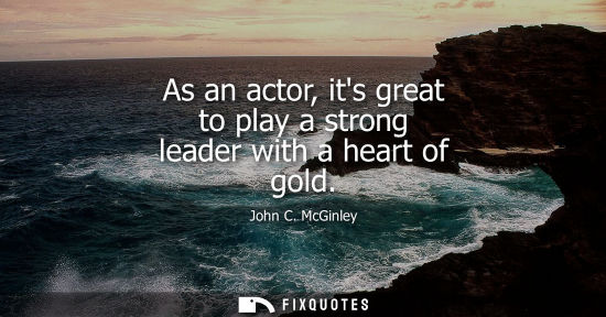 Small: As an actor, its great to play a strong leader with a heart of gold