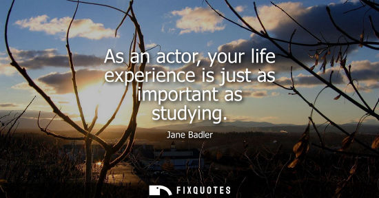 Small: As an actor, your life experience is just as important as studying