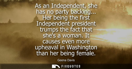 Small: As an Independent, she has no party backing... Her being the first Independent president trumps the fac