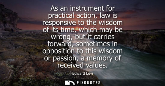 Small: As an instrument for practical action, law is responsive to the wisdom of its time, which may be wrong,