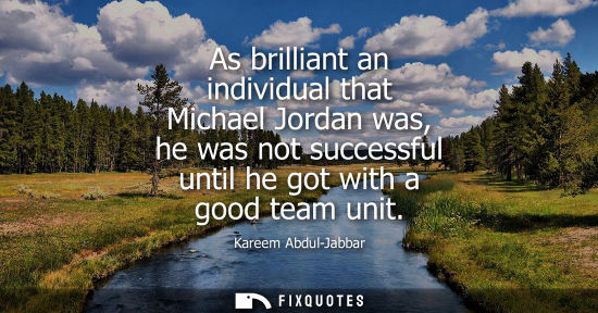 Small: As brilliant an individual that Michael Jordan was, he was not successful until he got with a good team