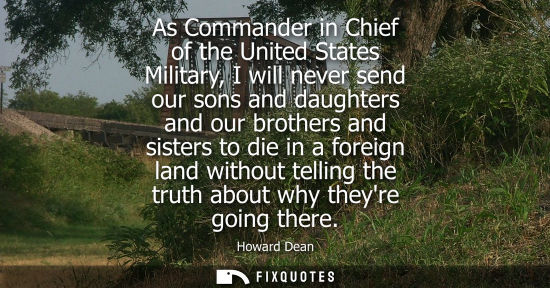 Small: As Commander in Chief of the United States Military, I will never send our sons and daughters and our brothers