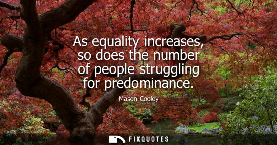 Small: As equality increases, so does the number of people struggling for predominance