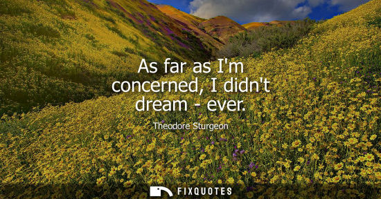 Small: As far as Im concerned, I didnt dream - ever