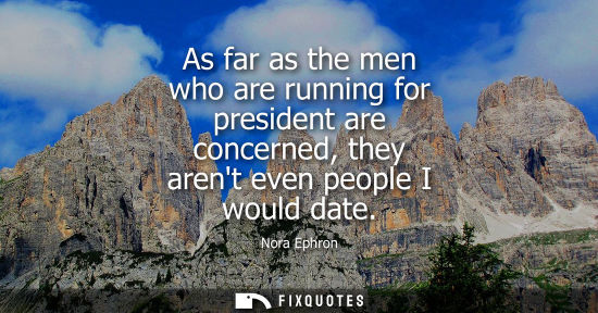 Small: As far as the men who are running for president are concerned, they arent even people I would date