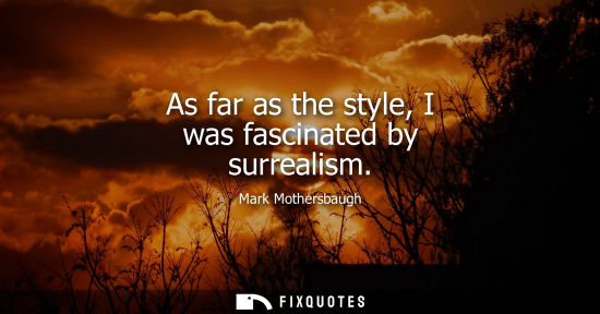Small: As far as the style, I was fascinated by surrealism
