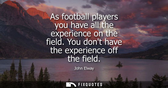 Small: As football players you have all the experience on the field. You dont have the experience off the fiel