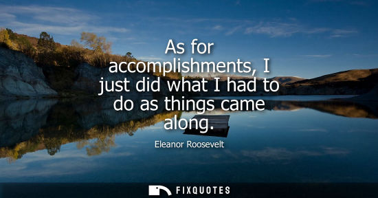 Small: As for accomplishments, I just did what I had to do as things came along