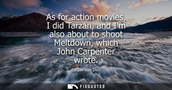 Small: As for action movies, I did Tarzan, and Im also about to shoot Meltdown, which John Carpenter wrote