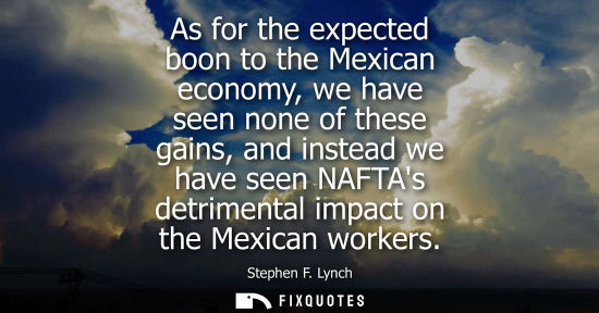 Small: As for the expected boon to the Mexican economy, we have seen none of these gains, and instead we have 
