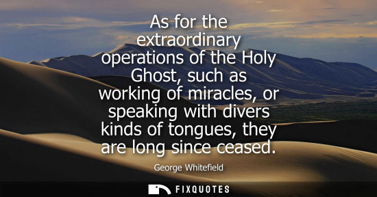 Small: As for the extraordinary operations of the Holy Ghost, such as working of miracles, or speaking with divers ki