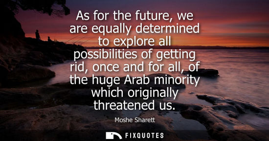 Small: As for the future, we are equally determined to explore all possibilities of getting rid, once and for 
