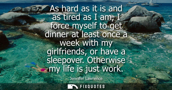 Small: As hard as it is and as tired as I am, I force myself to get dinner at least once a week with my girlfr