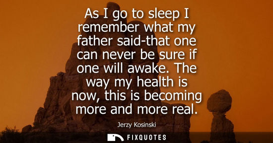 Small: As I go to sleep I remember what my father said-that one can never be sure if one will awake. The way my healt
