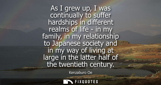 Small: As I grew up, I was continually to suffer hardships in different realms of life - in my family, in my relation