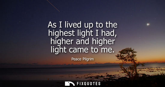 Small: As I lived up to the highest light I had, higher and higher light came to me