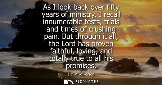 Small: As I look back over fifty years of ministry, I recall innumerable tests, trials and times of crushing p