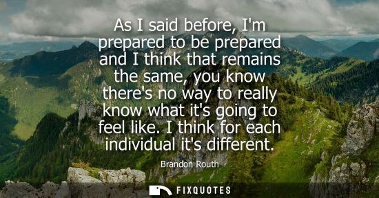Small: As I said before, Im prepared to be prepared and I think that remains the same, you know theres no way 