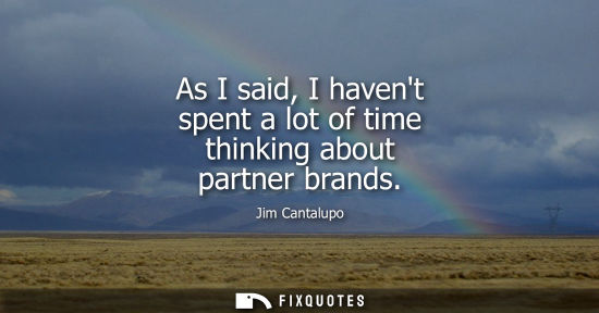 Small: As I said, I havent spent a lot of time thinking about partner brands