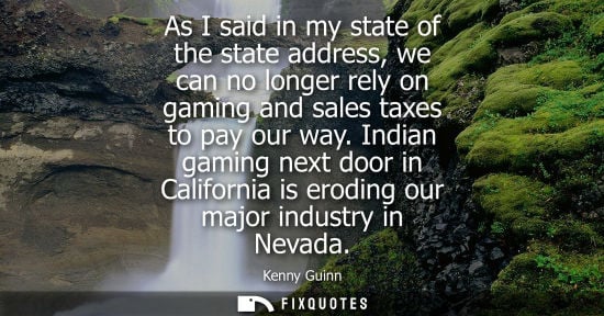 Small: As I said in my state of the state address, we can no longer rely on gaming and sales taxes to pay our 
