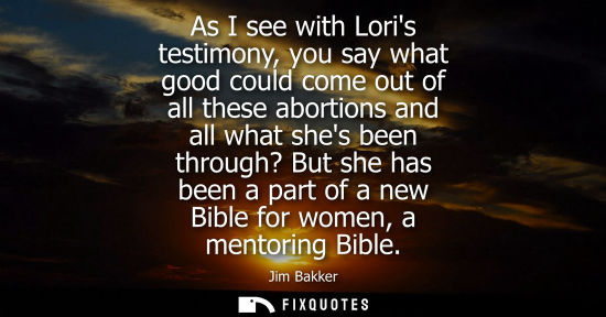 Small: As I see with Loris testimony, you say what good could come out of all these abortions and all what she