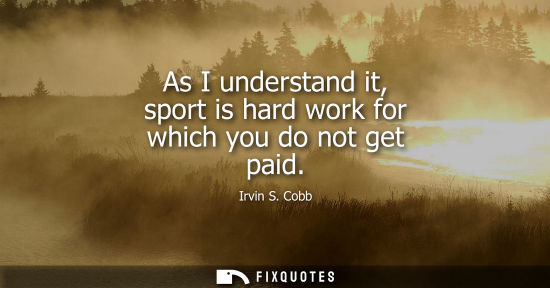 Small: As I understand it, sport is hard work for which you do not get paid