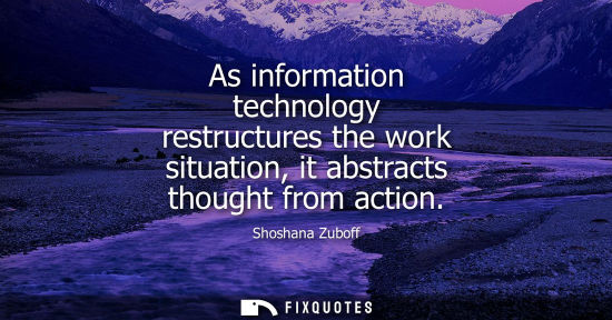Small: As information technology restructures the work situation, it abstracts thought from action