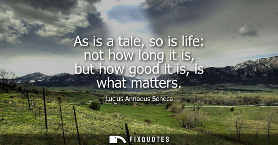 Small: As is a tale, so is life: not how long it is, but how good it is, is what matters