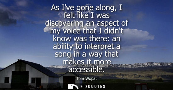Small: As Ive gone along, I felt like I was discovering an aspect of my voice that I didnt know was there: an 