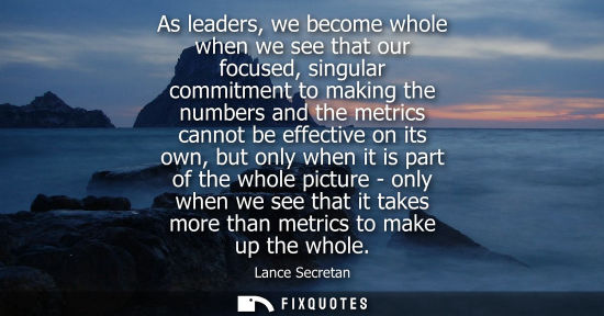 Small: As leaders, we become whole when we see that our focused, singular commitment to making the numbers and