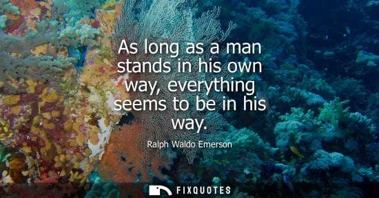 Small: As long as a man stands in his own way, everything seems to be in his way