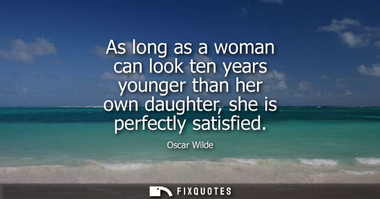 Small: As long as a woman can look ten years younger than her own daughter, she is perfectly satisfied