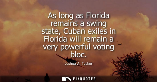 Small: As long as Florida remains a swing state, Cuban exiles in Florida will remain a very powerful voting bl